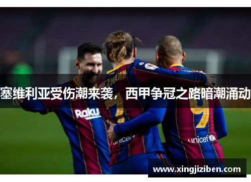 塞维利亚受伤潮来袭，西甲争冠之路暗潮涌动
