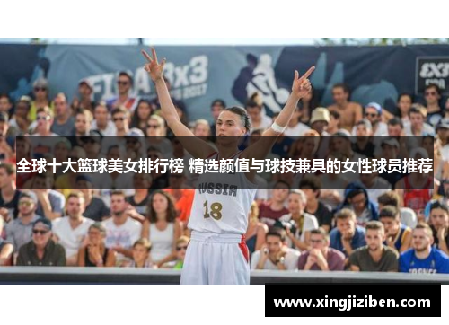 全球十大篮球美女排行榜 精选颜值与球技兼具的女性球员推荐