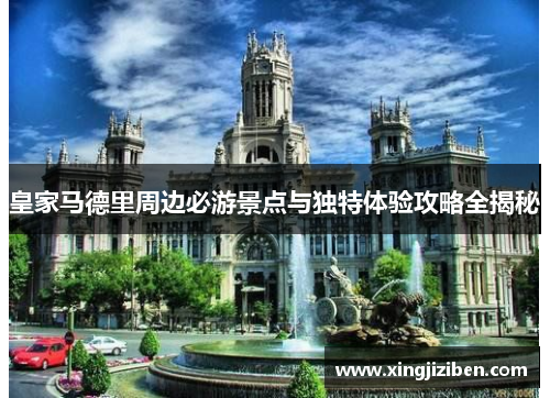皇家马德里周边必游景点与独特体验攻略全揭秘