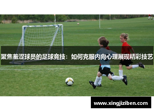 聚焦羞涩球员的足球竞技：如何克服内向心理展现精彩技艺