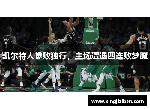 凯尔特人惨败独行，主场遭遇四连败梦魇