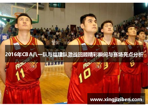 2016年CBA八一队与福建队激战回顾精彩瞬间与赛场亮点分析