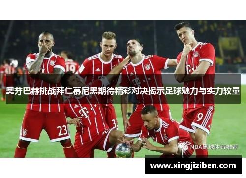 奥芬巴赫挑战拜仁慕尼黑期待精彩对决揭示足球魅力与实力较量