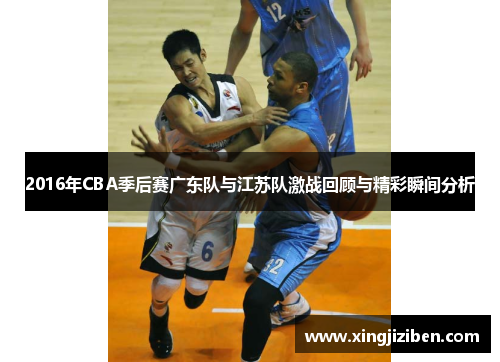 2016年CBA季后赛广东队与江苏队激战回顾与精彩瞬间分析