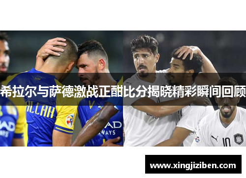 希拉尔与萨德激战正酣比分揭晓精彩瞬间回顾