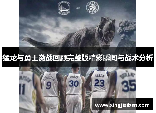 猛龙与勇士激战回顾完整版精彩瞬间与战术分析