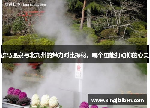 群马温泉与北九州的魅力对比探秘，哪个更能打动你的心灵