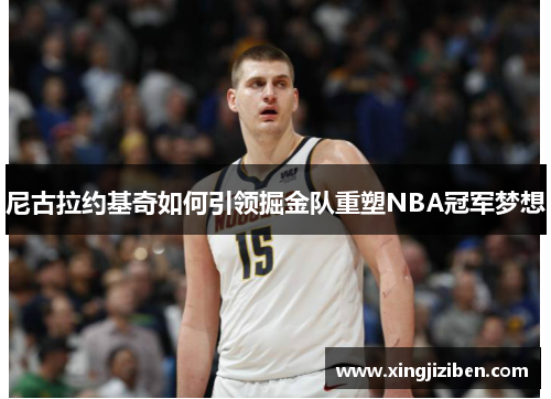尼古拉约基奇如何引领掘金队重塑NBA冠军梦想