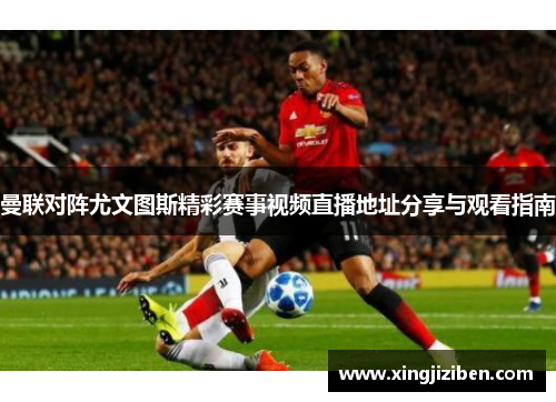 曼联对阵尤文图斯精彩赛事视频直播地址分享与观看指南