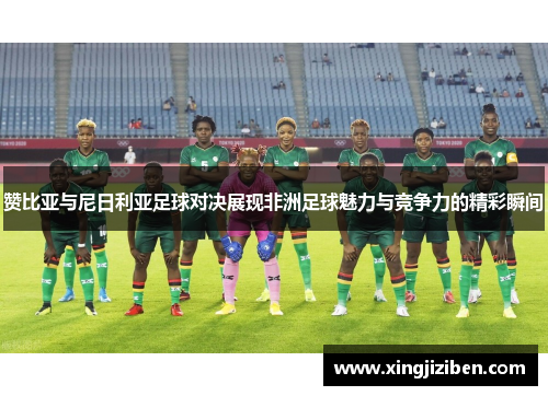 赞比亚与尼日利亚足球对决展现非洲足球魅力与竞争力的精彩瞬间
