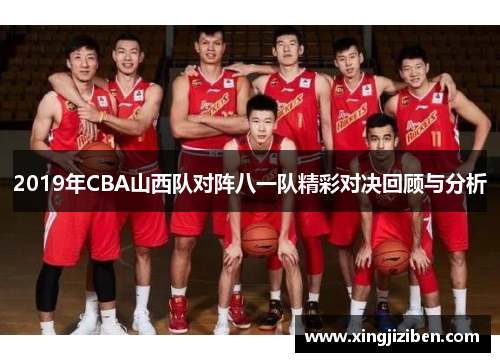 2019年CBA山西队对阵八一队精彩对决回顾与分析